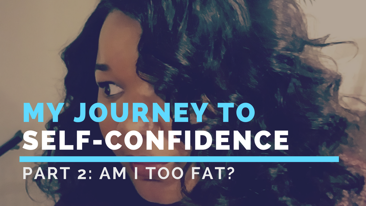 My Self-Confidence Journey Pt2: Am I too fat?